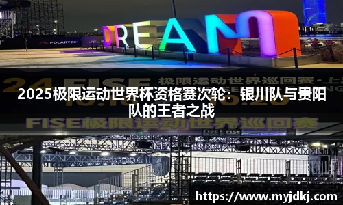 2025极限运动世界杯资格赛次轮：银川队与贵阳队的王者之战