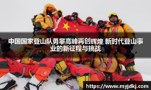 中国国家登山队勇攀高峰再创辉煌 新时代登山事业的新征程与挑战
