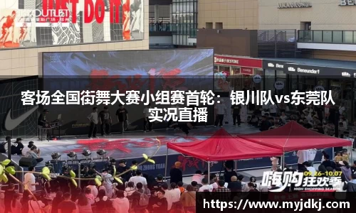 客场全国街舞大赛小组赛首轮：银川队vs东莞队实况直播