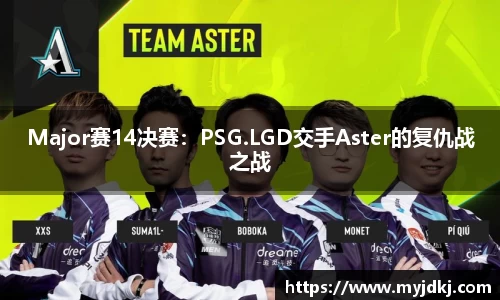 Major赛14决赛：PSG.LGD交手Aster的复仇战之战
