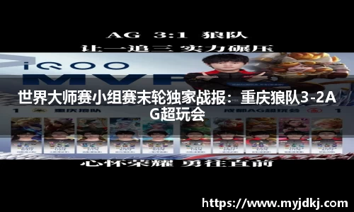 世界大师赛小组赛末轮独家战报：重庆狼队3-2AG超玩会