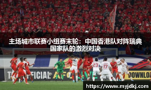 主场城市联赛小组赛末轮：中国香港队对阵瑞典国家队的激烈对决