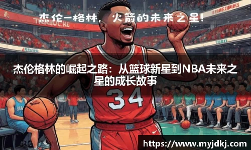 杰伦格林的崛起之路：从篮球新星到NBA未来之星的成长故事