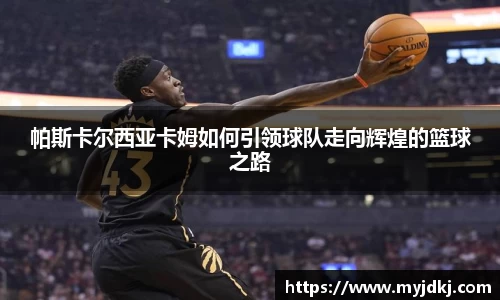 帕斯卡尔西亚卡姆如何引领球队走向辉煌的篮球之路