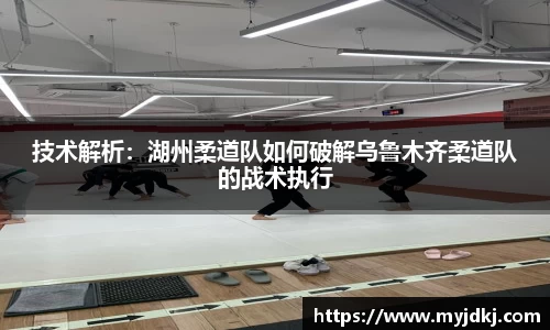 技术解析：湖州柔道队如何破解乌鲁木齐柔道队的战术执行