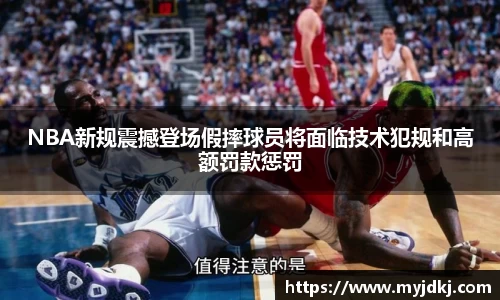 NBA新规震撼登场假摔球员将面临技术犯规和高额罚款惩罚